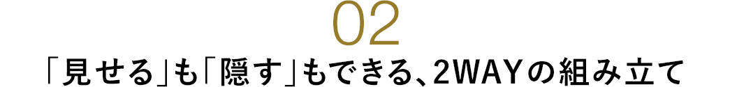 「見せる」も「隠す」もできる 2WAYの組み立て