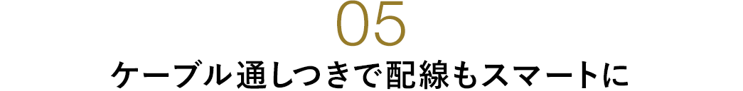 ケーブル通しつきで配線もスマート