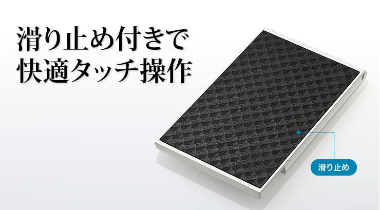 滑り止め付きで快適タッチ操作
