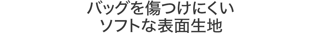 バッグを傷つけにくいソフトな表面生地