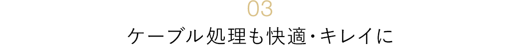 ケーブル処理も快適・キレイに