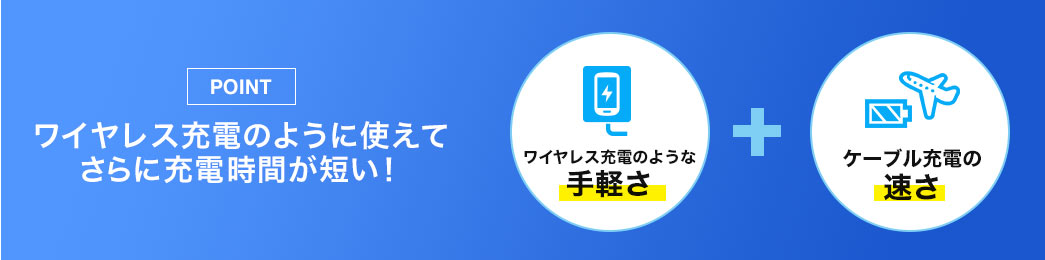 ワイヤレス充電のように使えてさらに充電時間が短い