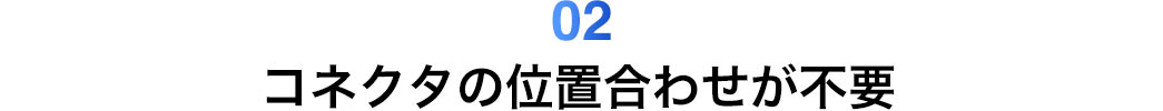 コネクタの位置合わせが不要