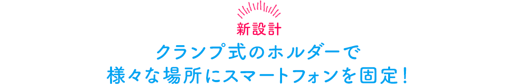 新設計 クランプ式のホルダーで様々な場所にスマートフォンを固定