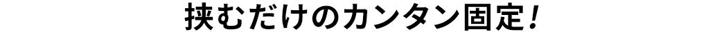 挟むだけのカンタン固定