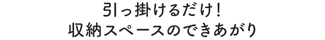 引っ掛けるだけ！ 収納スペースのできあがり