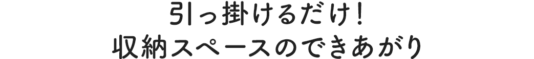 引っ掛けるだけ！ 収納スペースのできあがり