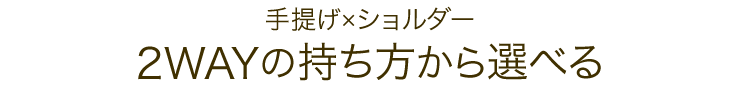 手提げ×ショルダー 2WAYの持ち方から選べる