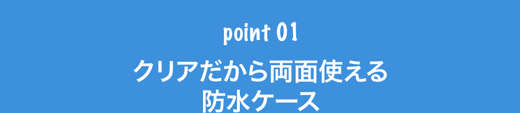クリアだから両面使える防水ケース