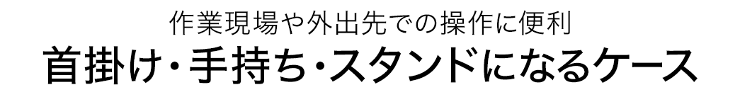 作業現場や外出先での操作に便利 首掛け・手持ち・スタンドになるケース