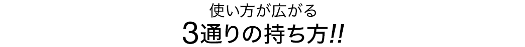 使い方が広がる 3通りの持ち方