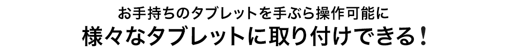 お手持ちのタブレットを手ぶら操作可能に 様々なタブレットに取り付けできる