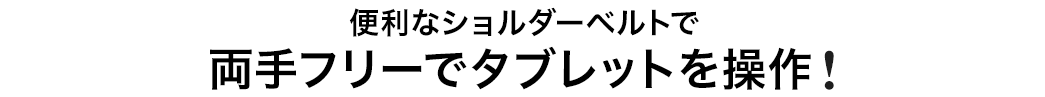 便利なショルダーベルトで 両手フリーでタブレット操作