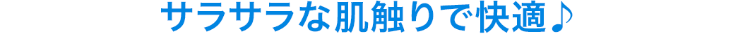 サラサラな肌触りで快適