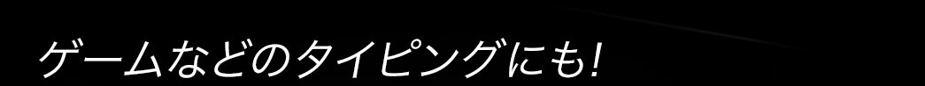 ゲームなどのタイピングにも