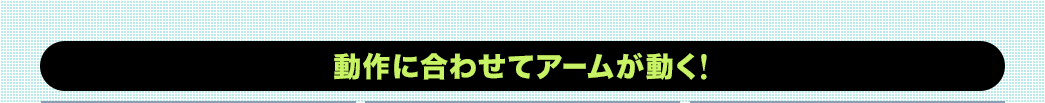 動作に合わせてアームが動く