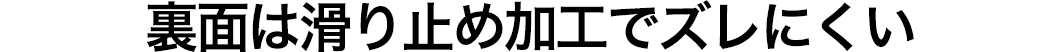 裏面は滑り止め加工でズレにくい