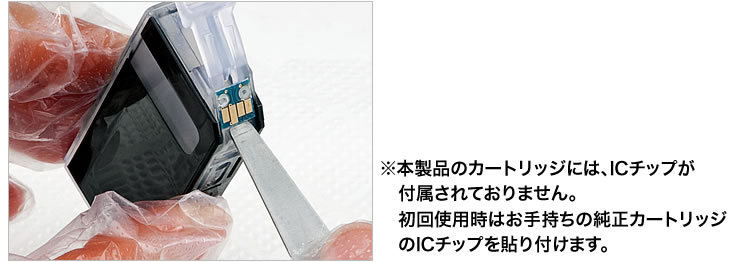 本製品のカートリッジには、ICチップが付属されておりません。初回使用時には純正カートリッジのICチップを貼り付けます