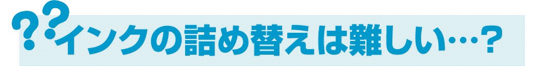 インクの詰め替えは難しい