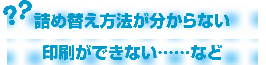 詰め替え方法がわからない 印刷ができない など