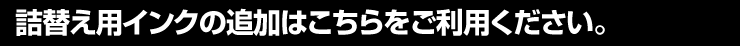 詰替え用インクの追加はこちらをご利用ください。