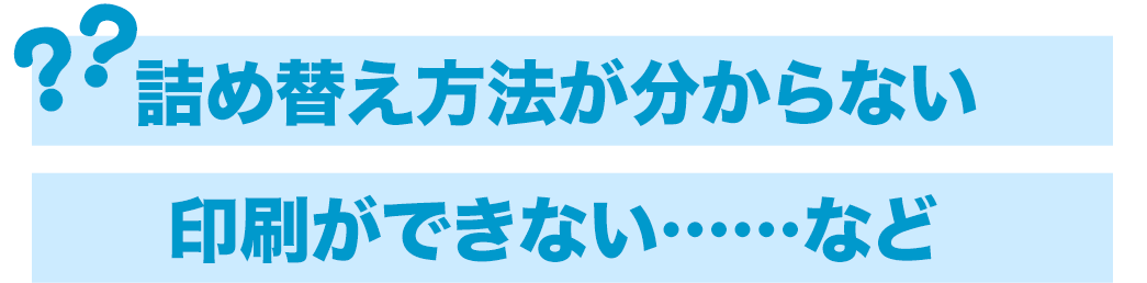 詰め替え方法が分からない　印刷が出来ない・・・など