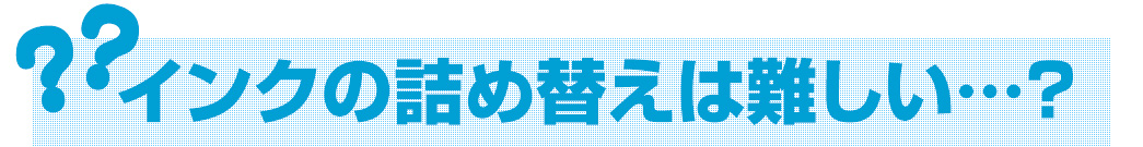 インクの詰め替えは難しい…？