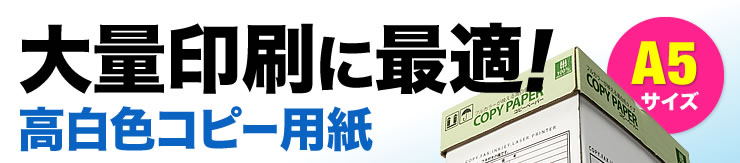 大量印刷に最適　高白色コピー用紙　A5サイズ