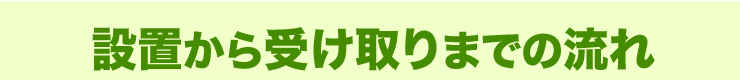 設置から受け取りまでの流れ