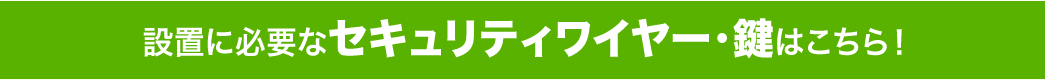 設置に必要なセキュリティワイヤー・鍵はこちら