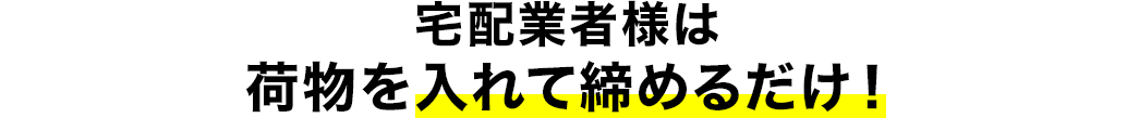 宅配業者様は荷物を入れて締めるだけ