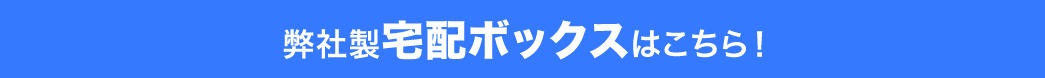 弊社製宅配ボックスはこちら