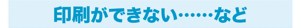 印刷ができない……など