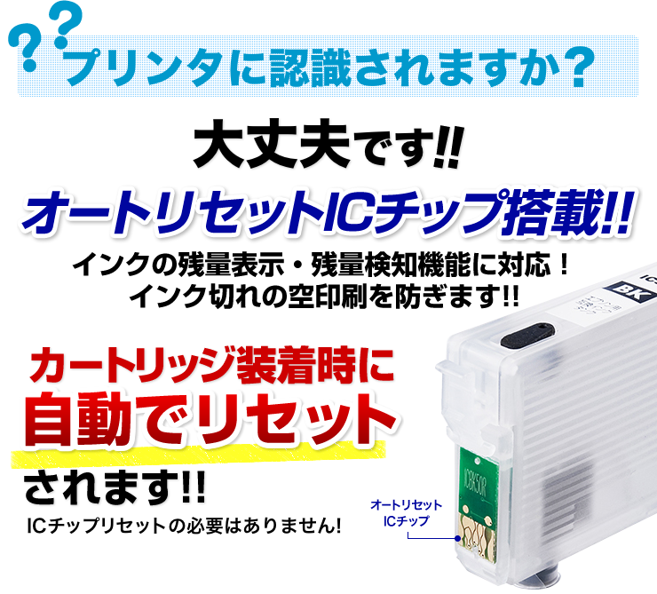 プリンタに認識されますか　大丈夫です　オートリセットICチップ搭載　インクの残量表示・残量検知機能に対応　インク切れの空印刷を防ぎます