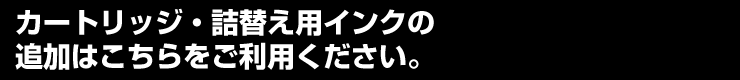 詰替え用インクの追加はこちらをご利用ください。