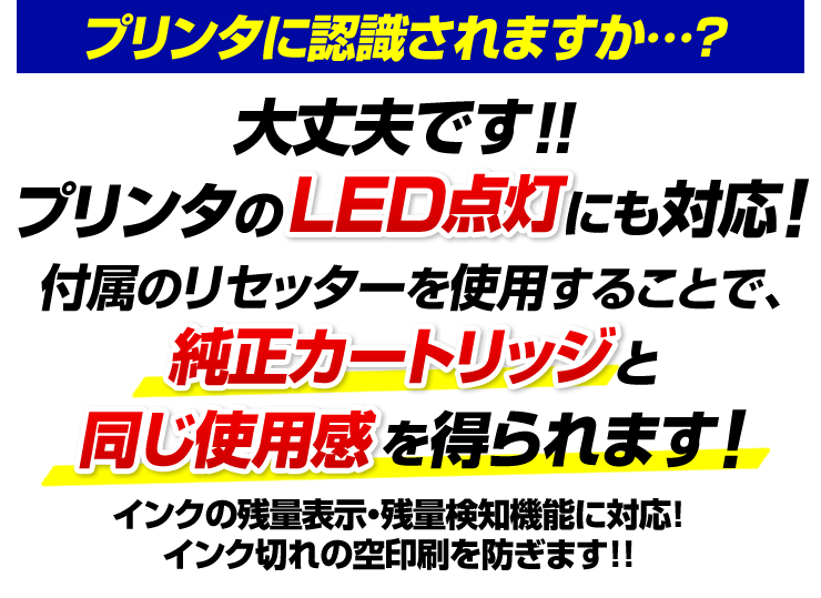 プリンタに認識されますか　大丈夫です。プリンタのLED点灯にも対応付属のリセッターを使用することで純正カートリッジと同じ使用感を得られます。