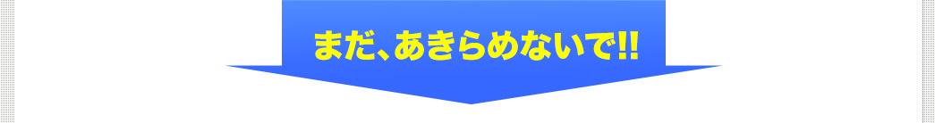 まだ、あきらめないで