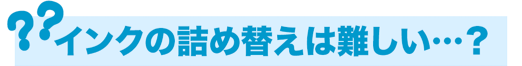 インクの詰め替えは難しい