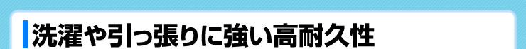 洗濯や引っ張りに強い高耐久性