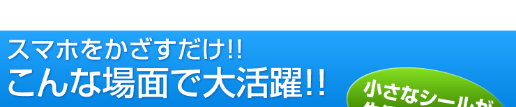 スマホをかざすだけ！！こんな場面で大活躍