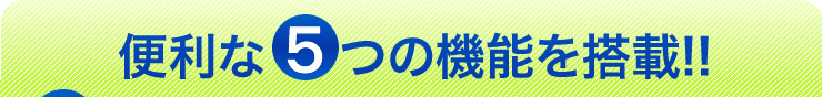 便利な5つの機能を搭載