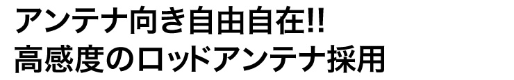 アンテナ向き自由自在　高感度のロッドアンテナ採用