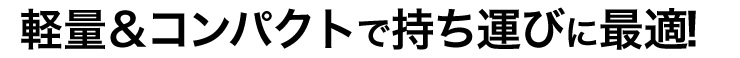 軽量＆コンパクトで持ち運びに最適!