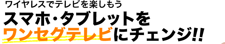 ワイヤレスでテレビを楽しもう　全てのスマホ・タブレットをワンセグテレビにチェンジ