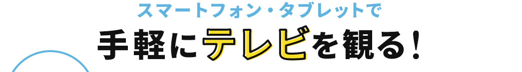 スマートフォン・タブレットで手軽にテレビを観る