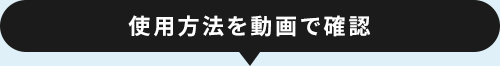 使用方法を動画で確認