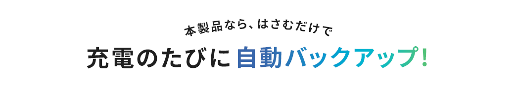 本製品なら はさむだけで 充電のたびに自動バックアップ