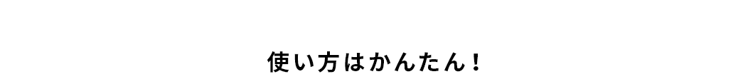 使い方はかんたん