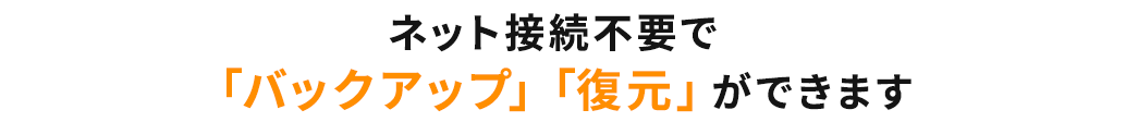ネット接続不要で「バックアップ」「復元」ができます