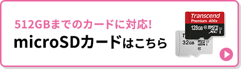 512GBまでのカードに対応 microSDカードはこちら